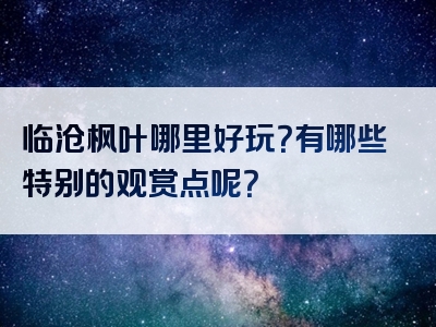 临沧枫叶哪里好玩？有哪些特别的观赏点呢？