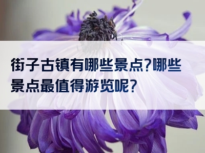 街子古镇有哪些景点？哪些景点最值得游览呢？
