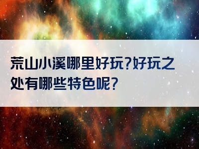 荒山小溪哪里好玩？好玩之处有哪些特色呢？