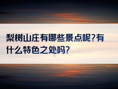 梨树山庄有哪些景点呢？有什么特色之处吗？