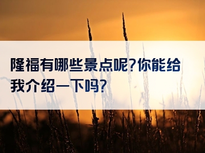 隆福有哪些景点呢？你能给我介绍一下吗？