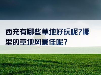 西充有哪些草地好玩呢？哪里的草地风景佳呢？