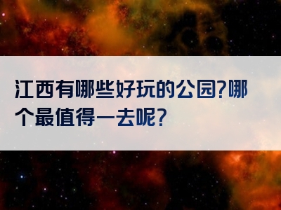 江西有哪些好玩的公园？哪个最值得一去呢？