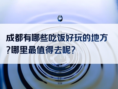 成都有哪些吃饭好玩的地方？哪里最值得去呢？