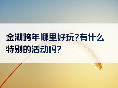金湖跨年哪里好玩？有什么特别的活动吗？