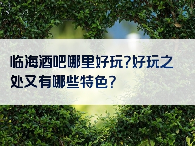 临海酒吧哪里好玩？好玩之处又有哪些特色？