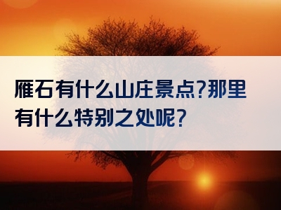 雁石有什么山庄景点？那里有什么特别之处呢？