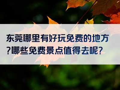 东莞哪里有好玩免费的地方？哪些免费景点值得去呢？