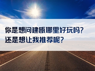 你是想问建瓯哪里好玩吗？还是想让我推荐呢？