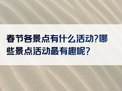 春节各景点有什么活动？哪些景点活动最有趣呢？