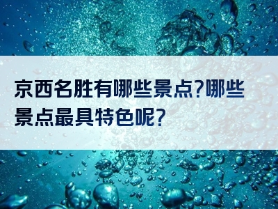 京西名胜有哪些景点？哪些景点最具特色呢？