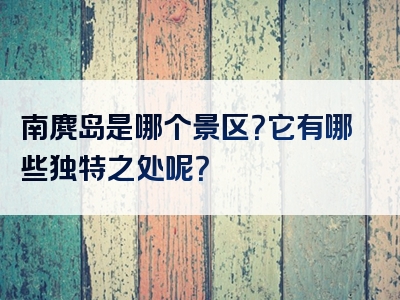 南麂岛是哪个景区？它有哪些独特之处呢？