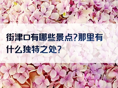 街津口有哪些景点？那里有什么独特之处？