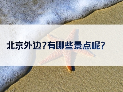 北京外边？有哪些景点呢？