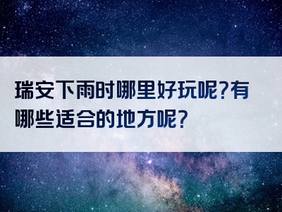 瑞安下雨时哪里好玩呢？有哪些适合的地方呢？