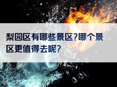 梨园区有哪些景区？哪个景区更值得去呢？