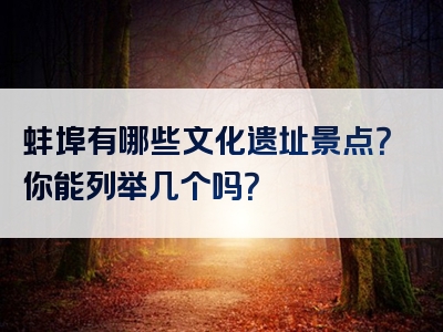 蚌埠有哪些文化遗址景点？你能列举几个吗？
