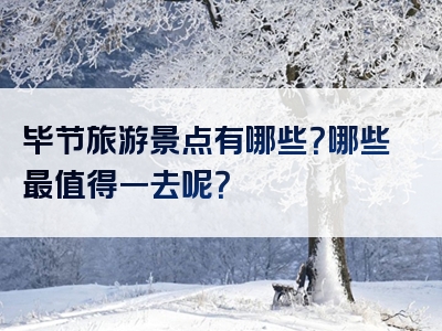 毕节旅游景点有哪些？哪些最值得一去呢？