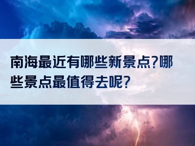 南海最近有哪些新景点？哪些景点最值得去呢？