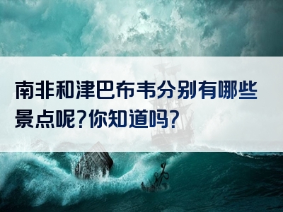 南非和津巴布韦分别有哪些景点呢？你知道吗？