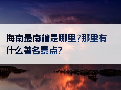 海南最南端是哪里？那里有什么著名景点？