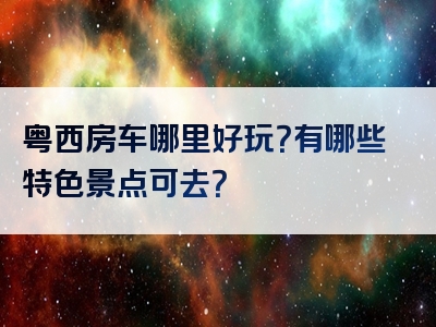 粤西房车哪里好玩？有哪些特色景点可去？