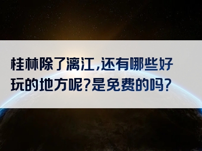 桂林除了漓江，还有哪些好玩的地方呢？是免费的吗？