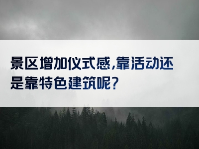 景区增加仪式感，靠活动还是靠特色建筑呢？