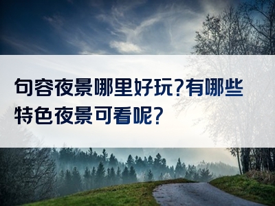 句容夜景哪里好玩？有哪些特色夜景可看呢？