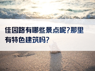 佳园路有哪些景点呢？那里有特色建筑吗？