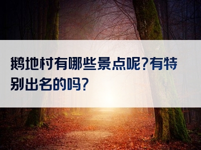 鹅地村有哪些景点呢？有特别出名的吗？