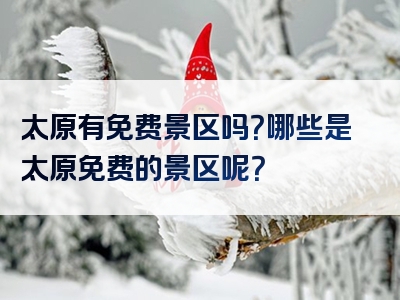 太原有免费景区吗？哪些是太原免费的景区呢？