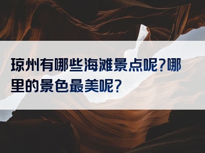 琼州有哪些海滩景点呢？哪里的景色最美呢？