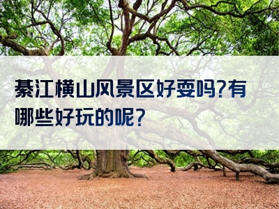 綦江横山风景区好耍吗？有哪些好玩的呢？