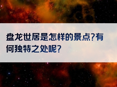 盘龙世居是怎样的景点？有何独特之处呢？
