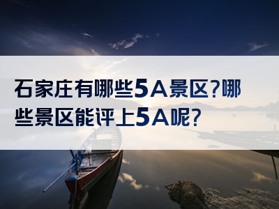 石家庄有哪些5A景区？哪些景区能评上5A呢？