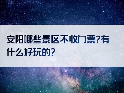 安阳哪些景区不收门票？有什么好玩的？