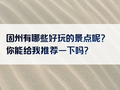 固州有哪些好玩的景点呢？你能给我推荐一下吗？