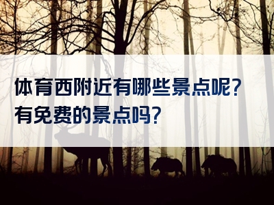 体育西附近有哪些景点呢？有免费的景点吗？