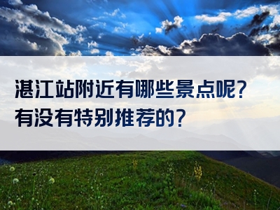 湛江站附近有哪些景点呢？有没有特别推荐的？