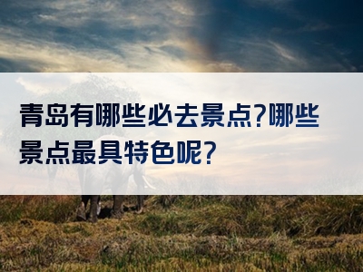青岛有哪些必去景点？哪些景点最具特色呢？