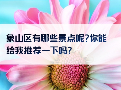 象山区有哪些景点呢？你能给我推荐一下吗？