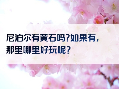 尼泊尔有黄石吗？如果有，那里哪里好玩呢？