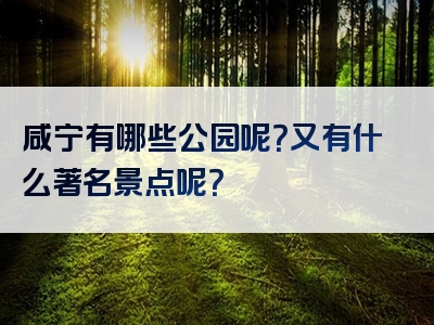 咸宁有哪些公园呢？又有什么著名景点呢？
