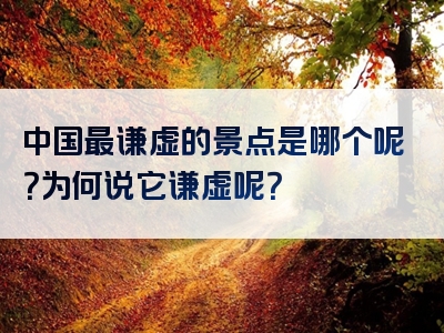 中国最谦虚的景点是哪个呢？为何说它谦虚呢？