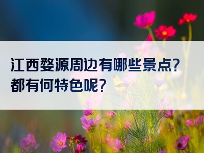 江西婺源周边有哪些景点？都有何特色呢？