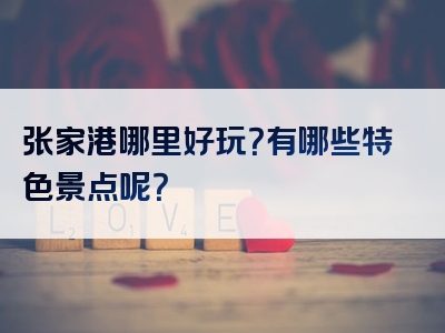 张家港哪里好玩？有哪些特色景点呢？