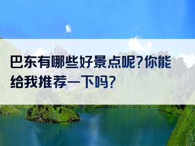 巴东有哪些好景点呢？你能给我推荐一下吗？