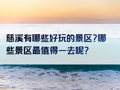 慈溪有哪些好玩的景区？哪些景区最值得一去呢？