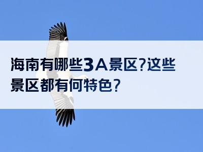 海南有哪些3A景区？这些景区都有何特色？